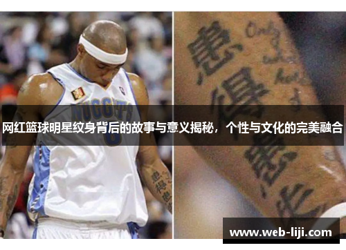 网红篮球明星纹身背后的故事与意义揭秘，个性与文化的完美融合